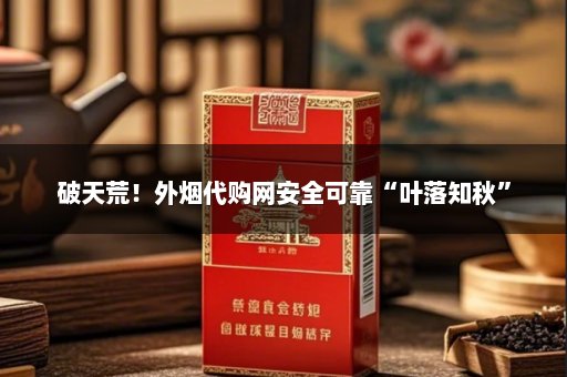 破天荒！外烟代购网安全可靠“叶落知秋”
