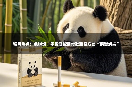 特写热点！免税烟一手货源货到付款联系方式“鹊巢鸠占”